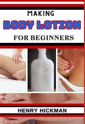Amp Making Body Lotion For Beginners: Practical Knowledge Guide Skills Techniques And Pattern Understand Master & Explore The Process Body Lotiamp Henry Hickman Bog - Henry Hickman Evilbeauty  - 9798868100987